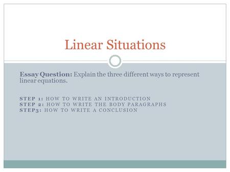 Essay Question: Explain the three different ways to represent linear equations. STEP 1: HOW TO WRITE AN INTRODUCTION STEP 2: HOW TO WRITE THE BODY PARAGRAPHS.