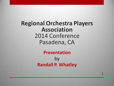 1 Regional Orchestra Players Association 2014 Conference Pasadena, CA Presentation by Randall P. Whatley.