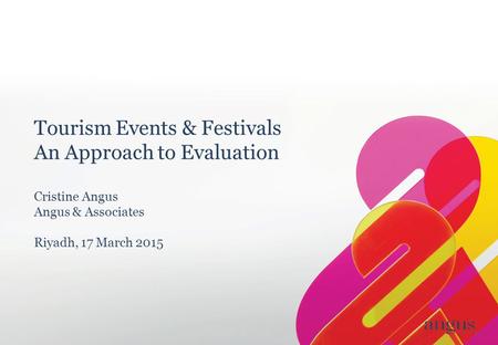 Tourism Events & Festivals An Approach to Evaluation Cristine Angus Angus & Associates Riyadh, 17 March 2015.