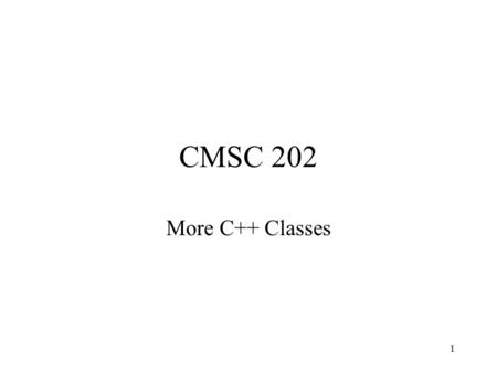 1 CMSC 202 More C++ Classes. 2 Announcements Project 1 due midnight Sunday 2/25/01 Quiz #2 this week Exam 1 Wednesday/Thursday Project 2 out Monday March.