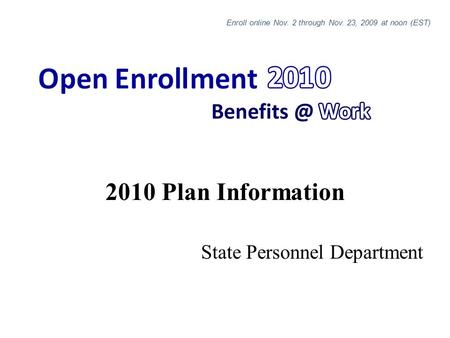 2010 Plan Information State Personnel Department Enroll online Nov. 2 through Nov. 23, 2009 at noon (EST)