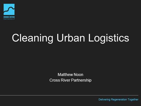 Cleaning Urban Logistics Matthew Noon Cross River Partnership.