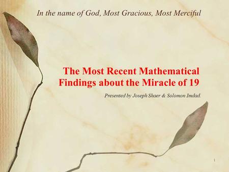 1 In the name of God, Most Gracious, Most Merciful The Most Recent Mathematical Findings about the Miracle of 19 Presented by Joseph Shaer & Solomon Imdad.