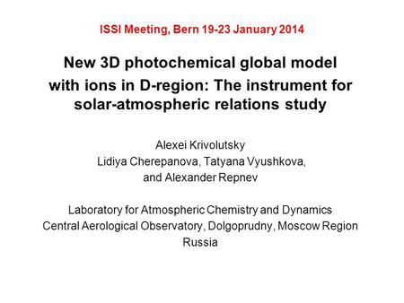 ISSI Meeting, Bern 19-23 January 2014 New 3D photochemical global model with ions in D-region: The instrument for solar-atmospheric relations study Alexei.