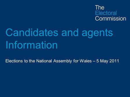 Candidates and agents Information Elections to the National Assembly for Wales – 5 May 2011.
