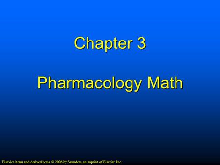 Chapter 3 Pharmacology Math Elsevier items and derived items © 2006 by Saunders, an imprint of Elsevier Inc.