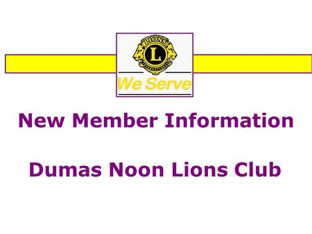 New Member Information Dumas Noon Lions Club. Welcome to the Dumas Noon Lions Club OUR MOTTO “WE SERVE”