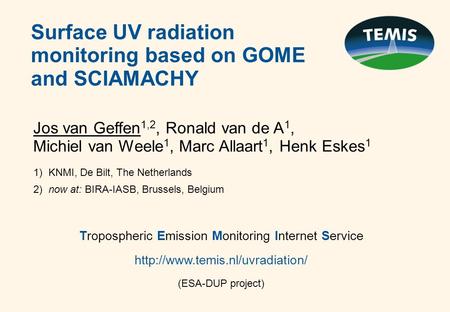 Surface UV radiation monitoring based on GOME and SCIAMACHY Jos van Geffen 1,2, Ronald van de A 1, Michiel van Weele 1, Marc Allaart 1, Henk Eskes 1 1)