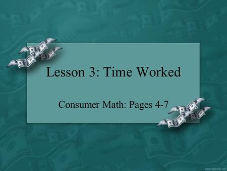 Lesson 3: Time Worked Consumer Math: Pages 4-7.