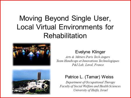 Moving Beyond Single User, Local Virtual Environments for Rehabilitation Patrice L. (Tamar) Weiss Department of Occupational Therapy Faculty of Social.