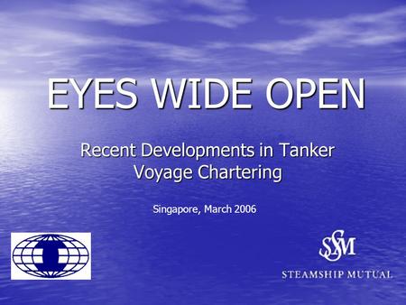EYES WIDE OPEN Recent Developments in Tanker Voyage Chartering Singapore, March 2006.