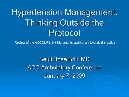 Hypertension Management: Thinking Outside the Protocol Seuli Bose Brill, MD ACC Ambulatory Conference January 7, 2009 Review of the ACCOMPLISH trial and.