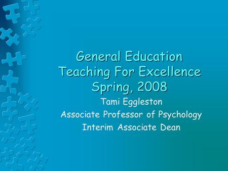 General Education Teaching For Excellence Spring, 2008 Tami Eggleston Associate Professor of Psychology Interim Associate Dean.