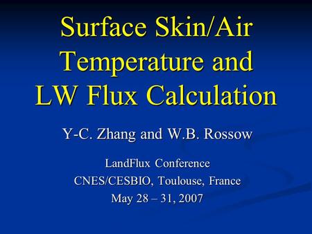 Surface Skin/Air Temperature and LW Flux Calculation Y-C. Zhang and W.B. Rossow LandFlux Conference CNES/CESBIO, Toulouse, France May 28 – 31, 2007.