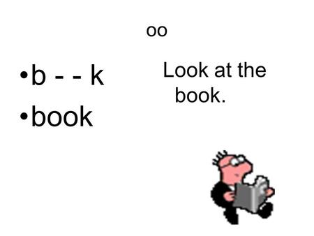 Oo b - - k book Look at the book.. oo c - - l cool The snow is cool.