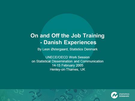 On and Off the Job Training - Danish Experiences By Leon Østergaard, Statistics Denmark UNECE/OECD Work Session on Statistical Dissemination and Communication.