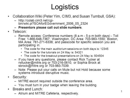 1 Logistics Collaboration Wiki (Peter Yim, CIM3, and Susan Turnbull, GSA): –http://colab.cim3.net/cgi- bin/wiki.pl?SOAforEGovernment_2006_05_2324 –Presentors.