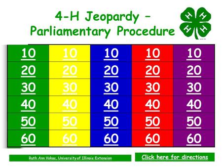 10 20 30 40 50 60 4-H Jeopardy – Parliamentary Procedure Ruth Ann Vokac, University of Illinois Extension Click here for directions.