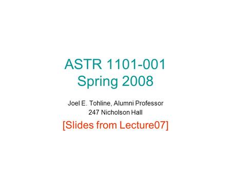 ASTR 1101-001 Spring 2008 Joel E. Tohline, Alumni Professor 247 Nicholson Hall [Slides from Lecture07]