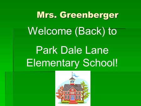 Mrs. Greenberger Mrs. Greenberger Welcome (Back) to Park Dale Lane Elementary School!