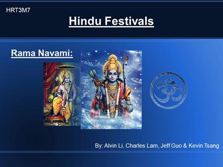 Hindu Festivals HRT3M7 By: Alvin Li, Charles Lam, Jeff Guo & Kevin Tsang Rama Navami: