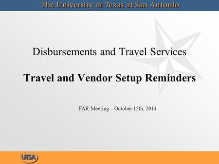 Disbursements and Travel Services Travel and Vendor Setup Reminders FAR Meeting – October 15th, 2014.