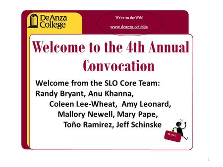 We’re on the Web! www.deanza.edu/slo/ Welcome to the 4th Annual Convocation Welcome from the SLO Core Team: Randy Bryant, Anu Khanna, Coleen Lee-Wheat,
