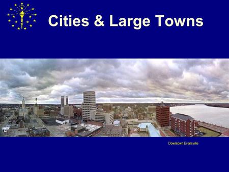Cities & Large Towns Downtown Evansville. CITY AND “LARGE TOWN” ELECTIONS: OVERVIEW MUNICIPAL ELECTION LAWS BROKEN DOWN INTO TWO MAJOR CATEGORIES:  Cities.