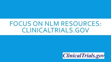 FOCUS ON NLM RESOURCES: CLINICALTRIALS.GOV. WHAT IS A CLINICAL STUDY?  Research study using human subjects.  Volunteers may have a certain disease or.