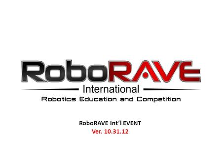 RoboRAVE Int’l EVENT Ver. 10.31.12. RoboRAVE International Event Days TABLE OF CONTENT 1 ) Pre-questionsPre-questions 2) May 3, 2013, Day’s Schedule: