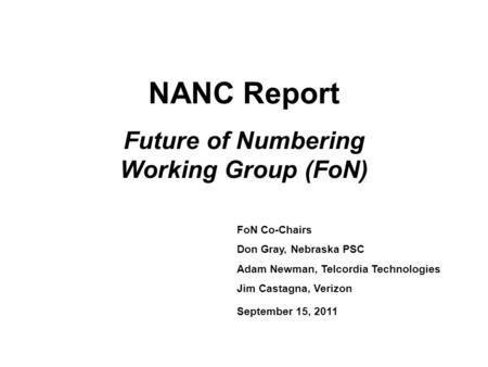NANC Report Future of Numbering Working Group (FoN) FoN Co-Chairs Don Gray, Nebraska PSC Adam Newman, Telcordia Technologies Jim Castagna, Verizon September.