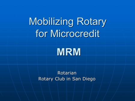 Mobilizing Rotary for Microcredit MRM Rotarian Rotary Club in San Diego.