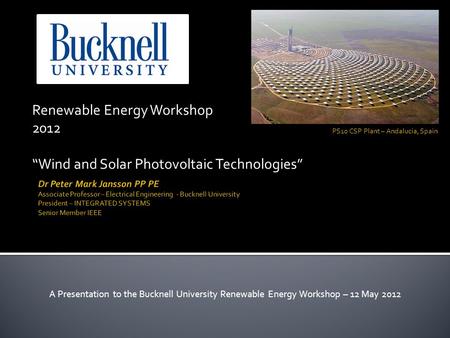 Renewable Energy Workshop 2012 “Wind and Solar Photovoltaic Technologies” A Presentation to the Bucknell University Renewable Energy Workshop – 12 May.