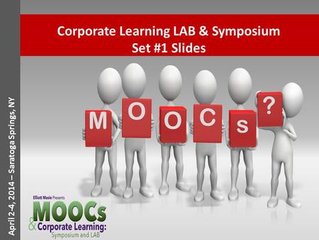 April 2-4, 2014 – Saratoga Springs, NY Corporate Learning LAB & Symposium Set #1 Slides O M O C s ?