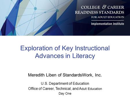 Exploration of Key Instructional Advances in Literacy Meredith Liben of StandardsWork, Inc. U.S. Department of Education Office of Career, Technical, and.