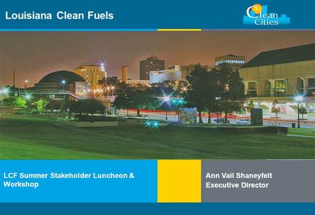 Clean Cities / 1 Louisiana Clean Fuels LCF Summer Stakeholder Luncheon & Workshop Ann Vail Shaneyfelt Executive Director.