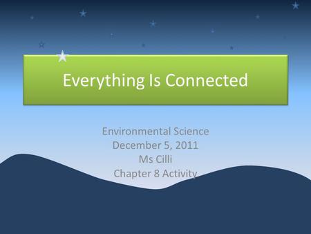 Everything Is Connected Environmental Science December 5, 2011 Ms Cilli Chapter 8 Activity.