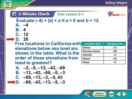 Over Lesson 2–1 A.A B.B C.C D.D 5-Minute Check 5 A.–4 B.4 C.12 D.20 Evaluate |–8| + |b| + a if a = 0 and b = 12. Five locations in California with elevations.