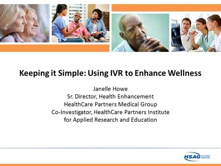 Keeping it Simple: Using IVR to Enhance Wellness Janelle Howe Sr. Director, Health Enhancement HealthCare Partners Medical Group Co-Investigator, HealthCare.