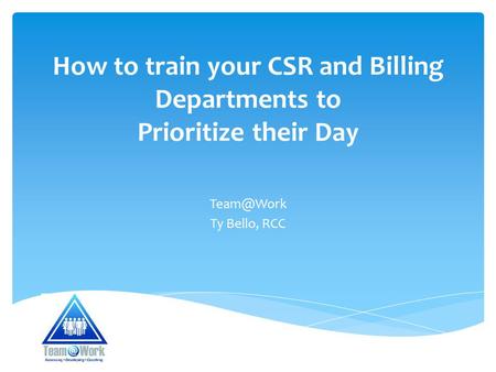 How to train your CSR and Billing Departments to Prioritize their Day Ty Bello, RCC.