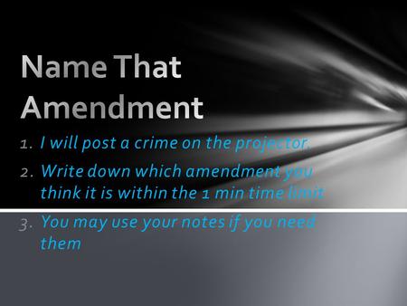 1.I will post a crime on the projector. 2.Write down which amendment you think it is within the 1 min time limit 3.You may use your notes if you need them.