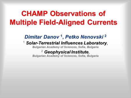 CHAMP Observations of Multiple Field-Aligned Currents Dimitar Danov 1, Petko Nenovski 2 Solar-Terrestrial Influences Laboratory, Bulgarian Academy of Sciences,