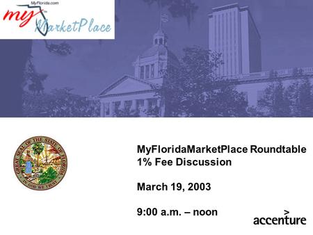 MyFloridaMarketPlace Roundtable 1% Fee Discussion March 19, 2003 9:00 a.m. – noon.