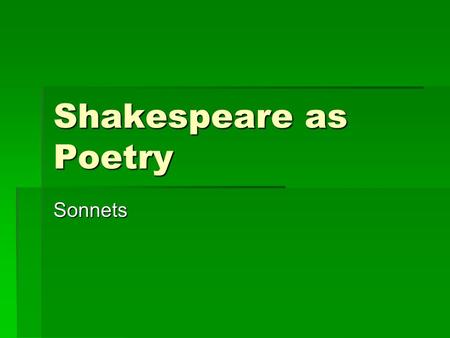 Shakespeare as Poetry Sonnets. Types  A sonnet is a lyric poem consisting of fourteen lines.  A Shakespearean sonnet contains three quatrains (four.