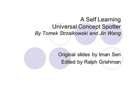 A Self Learning Universal Concept Spotter By Tomek Strzalkowski and Jin Wang Original slides by Iman Sen Edited by Ralph Grishman.