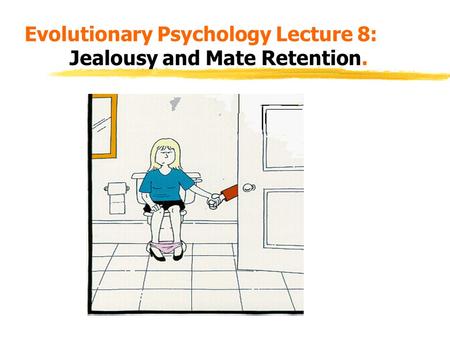 Evolutionary Psychology Lecture 8: Jealousy and Mate Retention.