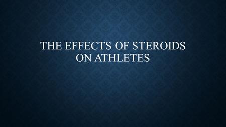 THE EFFECTS OF STEROIDS ON ATHLETES. WHAT ARE ANABOLIC STEROIDS? Synthetic steroid hormone that resembles testosterone in promoting the growth of muscle.