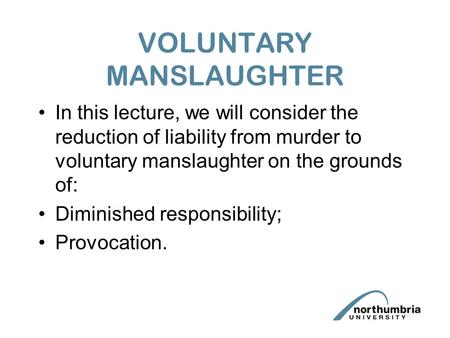 VOLUNTARY MANSLAUGHTER In this lecture, we will consider the reduction of liability from murder to voluntary manslaughter on the grounds of: Diminished.