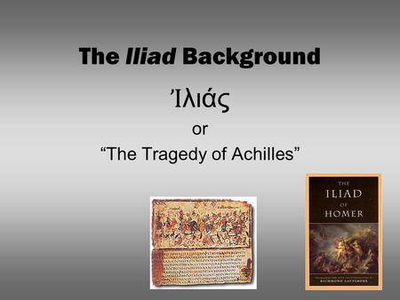 The Iliad Background Ἰ λιάς or “The Tragedy of Achilles”