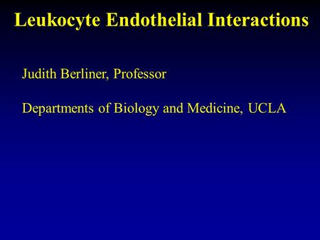 Leukocyte Endothelial Interactions Judith Berliner, Professor Departments of Biology and Medicine, UCLA.